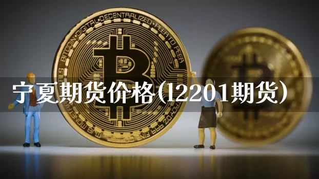 宁夏期货价格(l2201期货)_https://www.xjzxxn66.com_区块链_第1张