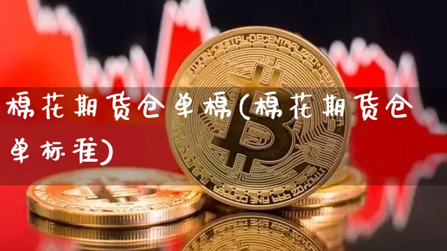 棉花期货仓单棉(棉花期货仓单标准)_https://www.xjzxxn66.com_以太坊_第1张