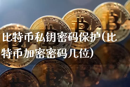 比特币私钥密码保护(比特币加密密码几位)_https://www.xjzxxn66.com_以太坊_第1张
