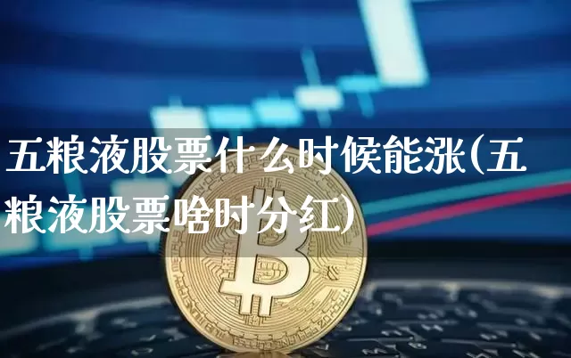 五粮液股票什么时候能涨(五粮液股票啥时分红)_比特币_第1张_相聚币圈 五粮液股票什么时候能涨(五粮液股票啥时分红)_https://www.xjzxxn66.com_比特币_第1张