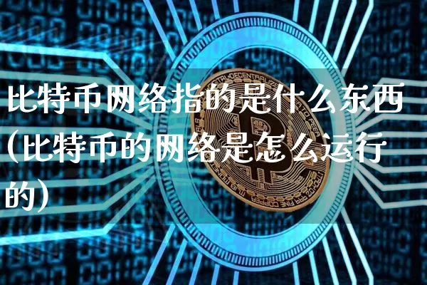 比特币网络指的是什么东西(比特币的网络是怎么运行的)_https://www.xjzxxn66.com_以太坊_第1张