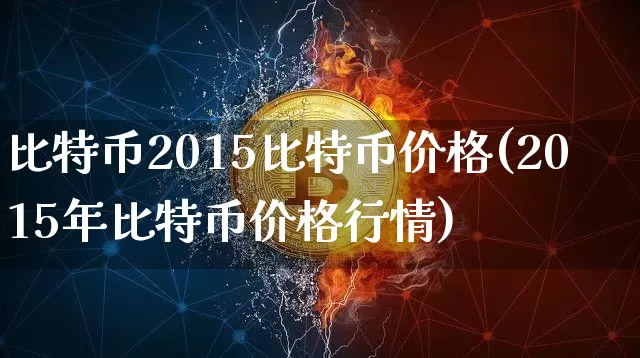 比特币2015比特币价格(2015年比特币价格行情)_https://www.xjzxxn66.com_币圈资讯_第1张
