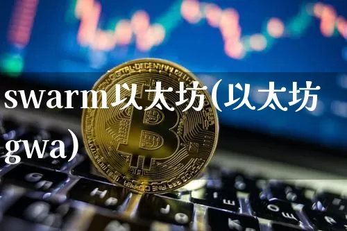 swarm以太坊(以太坊gwa)_https://www.xjzxxn66.com_比特币_第1张