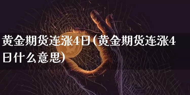 黄金期货连涨4日(黄金期货连涨4日什么意思)_https://www.xjzxxn66.com_未分类_第1张