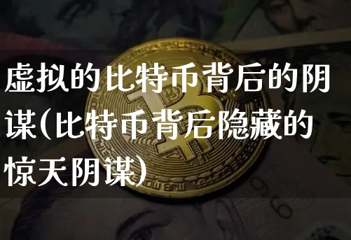 虚拟的比特币背后的阴谋(比特币背后隐藏的惊天阴谋)_https://www.xjzxxn66.com_币圈资讯_第1张