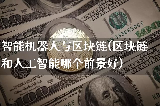 智能机器人与区块链(区块链和人工智能哪个前景好)_https://www.xjzxxn66.com_币圈资讯_第1张