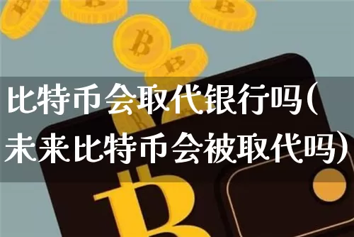 比特币会取代银行吗(未来比特币会被取代吗)_https://www.xjzxxn66.com_币圈资讯_第1张