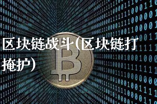 区块链战斗(区块链打掩护)_https://www.xjzxxn66.com_以太坊_第1张