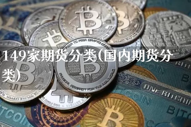 149家期货分类(国内期货分类)_以太坊_第1张_相聚币圈 149家期货分类(国内期货分类)_https://www.xjzxxn66.com_以太坊_第1张