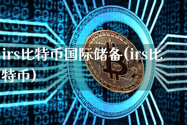 irs比特币国际储备(irs比特币)_https://www.xjzxxn66.com_币圈资讯_第1张