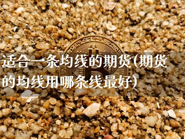 适合一条均线的期货(期货的均线用哪条线最好)_比特币_第1张_相聚币圈 适合一条均线的期货(期货的均线用哪条线最好)_https://www.xjzxxn66.com_比特币_第1张