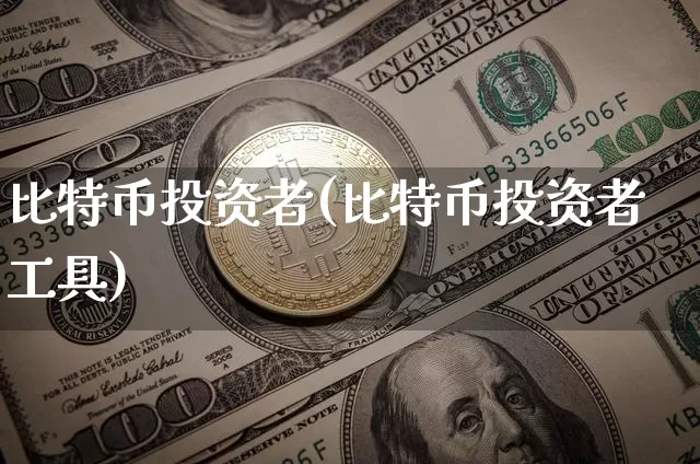 比特币投资者(比特币投资者工具)_https://www.xjzxxn66.com_币圈资讯_第1张