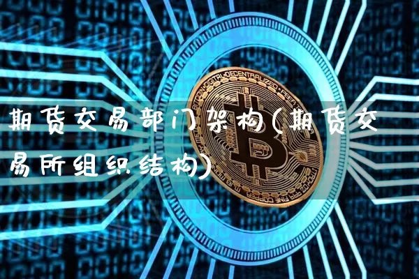 期货交易部门架构(期货交易所组织结构)_https://www.xjzxxn66.com_以太坊_第1张