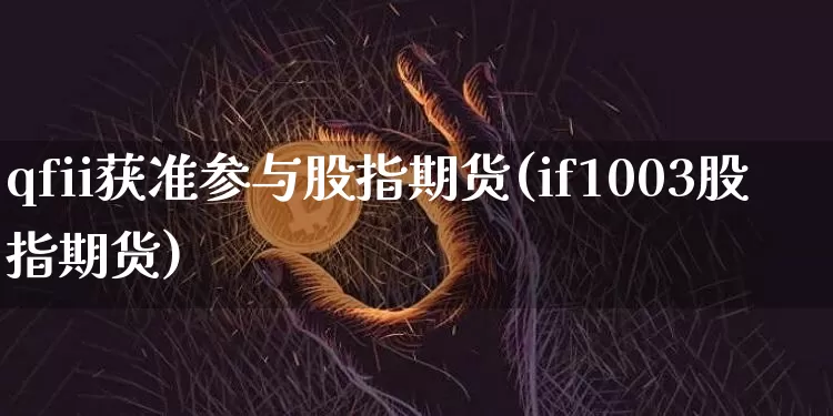 qfii获准参与股指期货(if1003股指期货)_比特币_第1张_相聚币圈 qfii获准参与股指期货(if1003股指期货)_https://www.xjzxxn66.com_比特币_第1张