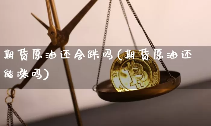 期货原油还会跌吗(期货原油还能涨吗)_https://www.xjzxxn66.com_以太坊_第1张