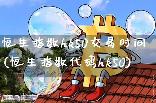 恒生指数hk50交易时间(恒生指数代码hk50)_https://www.xjzxxn66.com_以太坊_第1张