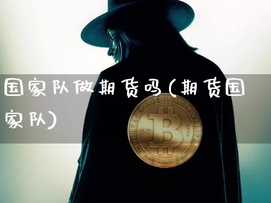 国家队做期货吗(期货国家队)_https://www.xjzxxn66.com_区块链_第1张