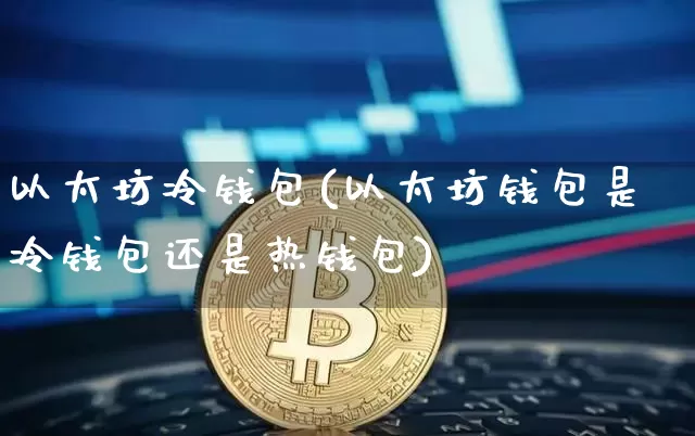 以太坊冷钱包(以太坊钱包是冷钱包还是热钱包)_https://www.xjzxxn66.com_比特币_第1张