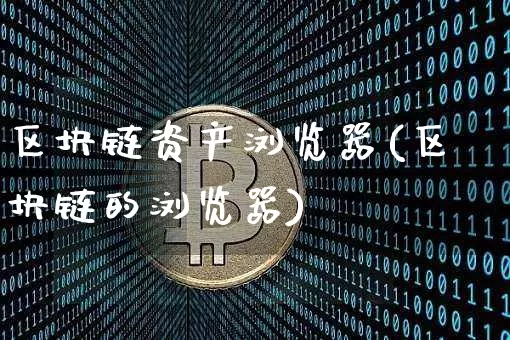 区块链资产浏览器(区块链的浏览器)_https://www.xjzxxn66.com_币圈资讯_第1张