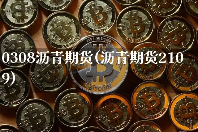 0308沥青期货(沥青期货2109)_https://www.xjzxxn66.com_区块链_第1张