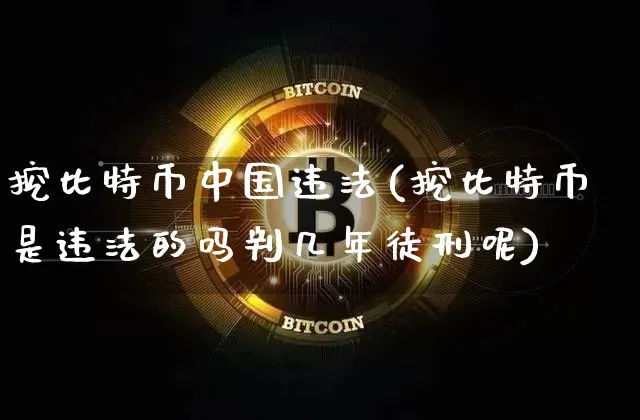 挖比特币中国违法(挖比特币是违法的吗判几年徒刑呢)_https://www.xjzxxn66.com_以太坊_第1张