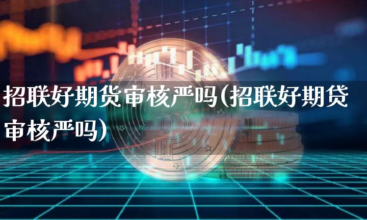 招联好期货审核严吗(招联好期贷审核严吗)_https://www.xjzxxn66.com_币圈资讯_第1张