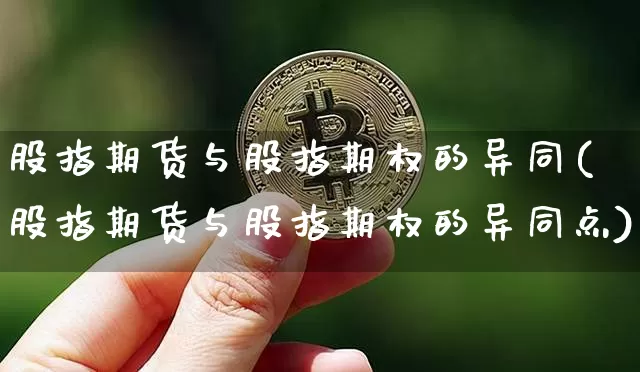 股指期货与股指期权的异同(股指期货与股指期权的异同点)_以太坊_第1张_相聚币圈 股指期货与股指期权的异同(股指期货与股指期权的异同点)_https://www.xjzxxn66.com_以太坊_第1张