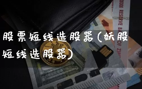 股票短线选股器(妖股短线选股器)_比特币_第1张_相聚币圈 股票短线选股器(妖股短线选股器)_https://www.xjzxxn66.com_比特币_第1张