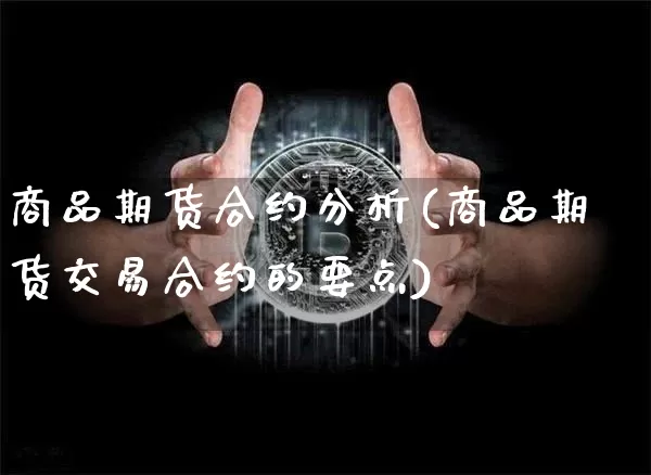 商品期货合约分析(商品期货交易合约的要点)_未分类_第1张_相聚币圈 商品期货合约分析(商品期货交易合约的要点)_https://www.xjzxxn66.com_未分类_第1张