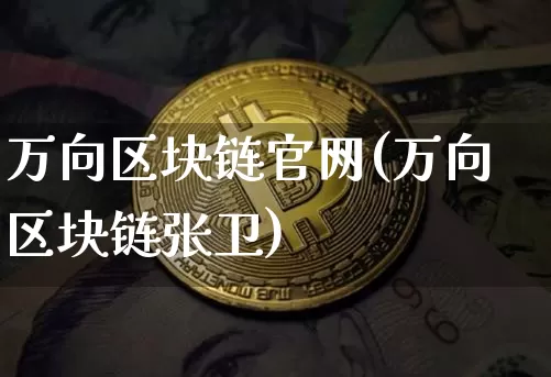 万向区块链官网(万向区块链张卫)_https://www.xjzxxn66.com_以太坊_第1张