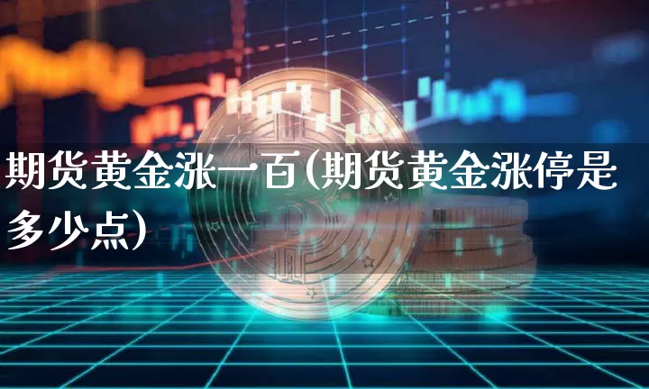 期货黄金涨一百(期货黄金涨停是多少点)_未分类_第1张_相聚币圈 期货黄金涨一百(期货黄金涨停是多少点)_https://www.xjzxxn66.com_未分类_第1张