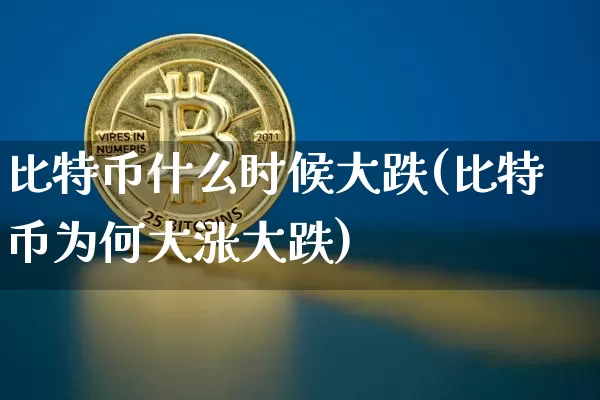 比特币什么时候大跌(比特币为何大涨大跌)_https://www.xjzxxn66.com_币圈资讯_第1张