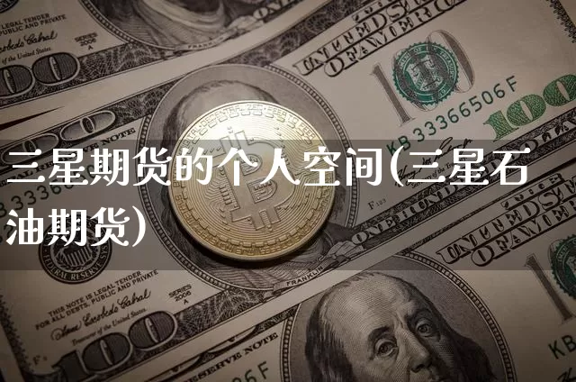 三星期货的个人空间(三星石油期货)_https://www.xjzxxn66.com_未分类_第1张