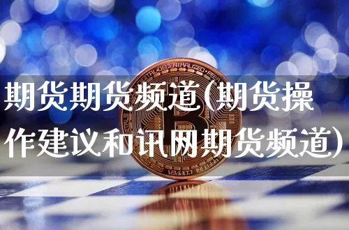 期货期货频道(期货操作建议和讯网期货频道)_https://www.xjzxxn66.com_区块链_第1张
