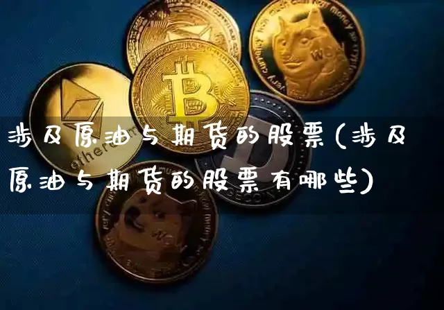 涉及原油与期货的股票(涉及原油与期货的股票有哪些)_https://www.xjzxxn66.com_比特币_第1张
