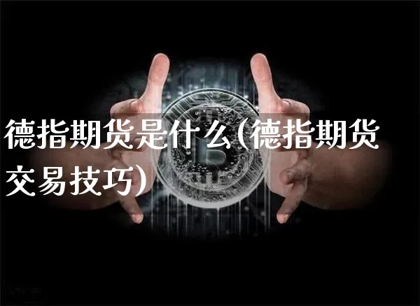 德指期货是什么(德指期货交易技巧)_https://www.xjzxxn66.com_比特币_第1张