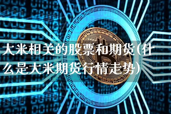 大米相关的股票和期货(什么是大米期货行情走势)_https://www.xjzxxn66.com_比特币_第1张