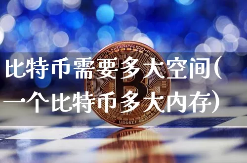 比特币需要多大空间(一个比特币多大内存)_https://www.xjzxxn66.com_币圈资讯_第1张