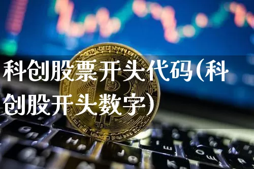 科创股票开头代码(科创股开头数字)_https://www.xjzxxn66.com_区块链_第1张