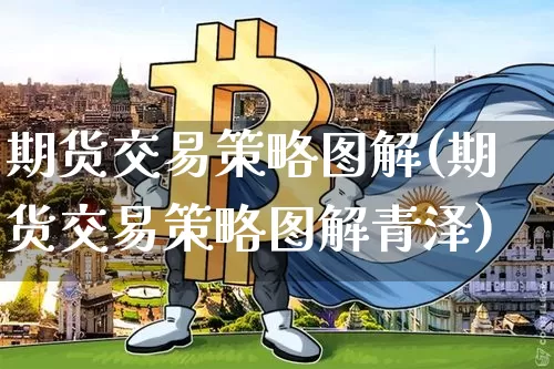 期货交易策略图解(期货交易策略图解青泽)_币圈资讯_第1张_相聚币圈 期货交易策略图解(期货交易策略图解青泽)_https://www.xjzxxn66.com_币圈资讯_第1张