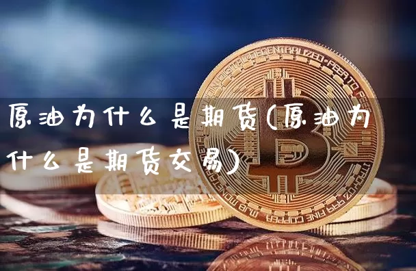 原油为什么是期货(原油为什么是期货交易)_https://www.xjzxxn66.com_未分类_第1张