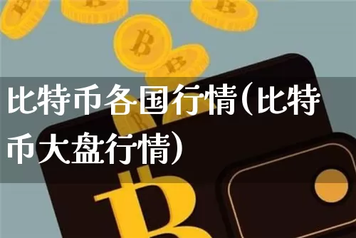 比特币各国行情(比特币大盘行情)_https://www.xjzxxn66.com_币圈资讯_第1张