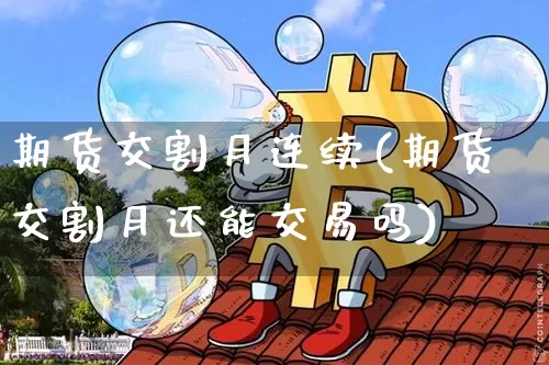 期货交割月连续(期货交割月还能交易吗)_https://www.xjzxxn66.com_未分类_第1张