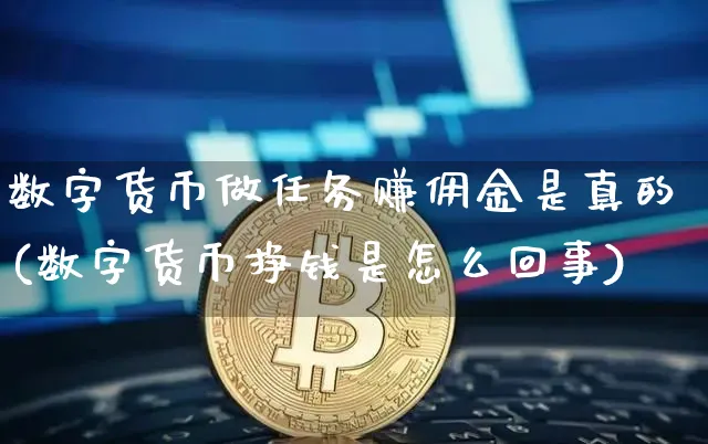 数字货币做任务赚佣金是真的(数字货币挣钱是怎么回事)_https://www.xjzxxn66.com_币圈资讯_第1张