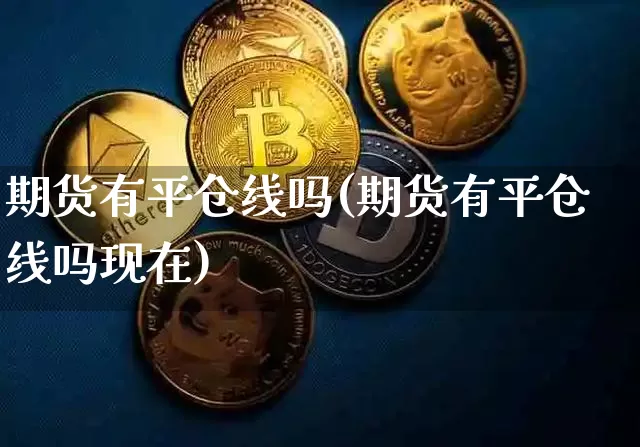 期货有平仓线吗(期货有平仓线吗现在)_区块链_第1张_相聚币圈 期货有平仓线吗(期货有平仓线吗现在)_https://www.xjzxxn66.com_区块链_第1张