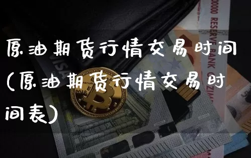原油期货行情交易时间(原油期货行情交易时间表)_https://www.xjzxxn66.com_币圈资讯_第1张