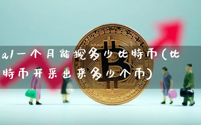 a1一个月能挖多少比特币(比特币开采出来多少个币)_https://www.xjzxxn66.com_以太坊_第1张