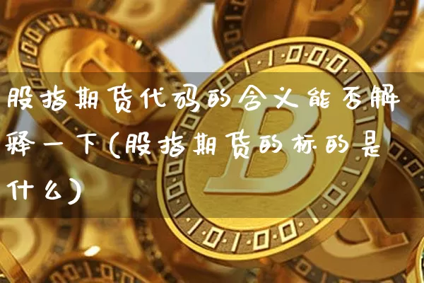 股指期货代码的含义能否解释一下(股指期货的标的是什么)_未分类_第1张_相聚币圈 股指期货代码的含义能否解释一下(股指期货的标的是什么)_https://www.xjzxxn66.com_未分类_第1张