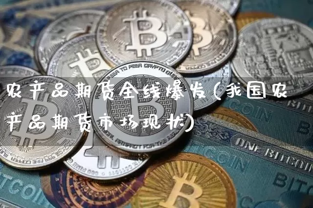 农产品期货全线爆发(我国农产品期货市场现状)_https://www.xjzxxn66.com_比特币_第1张