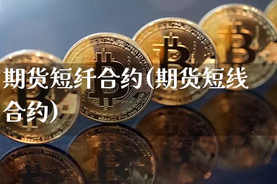 期货短纤合约(期货短线合约)_未分类_第1张_相聚币圈 期货短纤合约(期货短线合约)_https://www.xjzxxn66.com_未分类_第1张